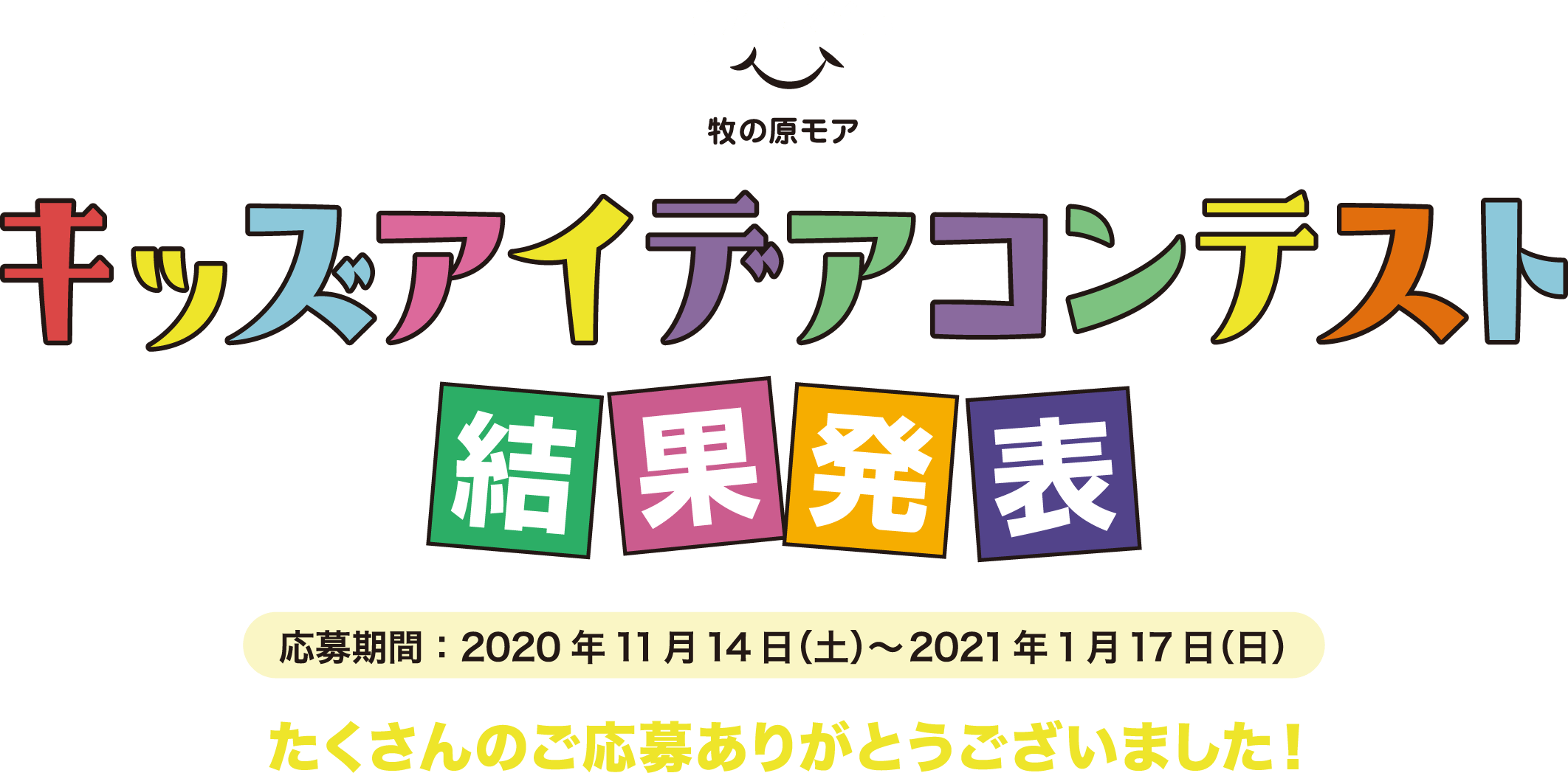 キッズアイディアコンテスト 結果発表 応募期間：2020年11月14日（土）〜2021年1月17日（日） たくさんのご応募ありがとうございました！