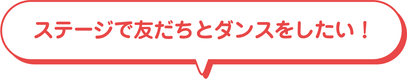 ステージで友だちとダンスをしたい！