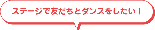 ステージで友だちとダンスをしたい！