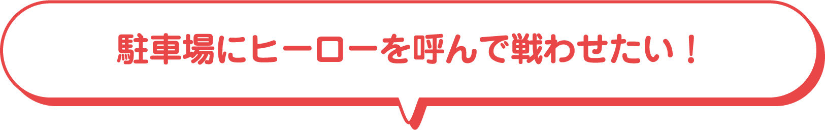 駐車場にヒーローを呼んで戦わせたい！