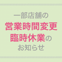 一部店舗の営業時間変更　臨時休業のお知らせ